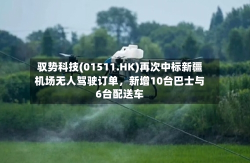 驭势科技(01511.HK)再次中标新疆机场无人驾驶订单	，新增10台巴士与6台配送车-第3张图片
