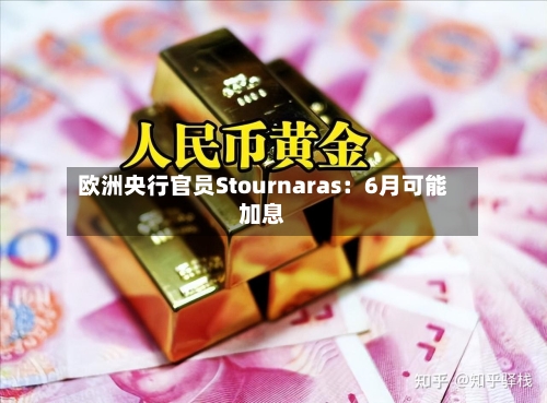 欧洲央行官员Stournaras:6月可能加息-第3张图片