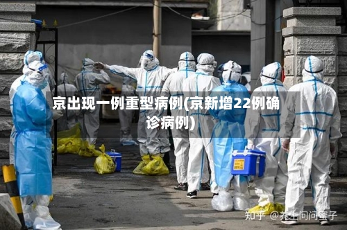京出现一例重型病例(京新增22例确诊病例)