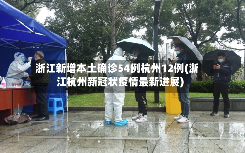 浙江新增本土确诊54例杭州12例(浙江杭州新冠状疫情最新进展)-第3张图片