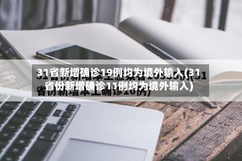31省新增确诊19例均为境外输入(31省份新增确诊11例均为境外输入)