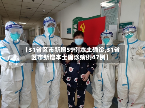 【31省区市新增59例本土确诊,31省区市新增本土确诊病例47例】
