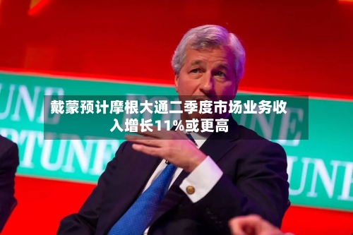戴蒙预计摩根大通二季度市场业务收入增长11%或更高