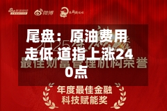 尾盘：原油费用走低 道指上涨240点-第3张图片