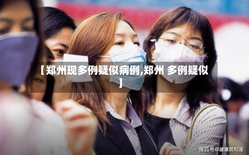 【郑州现多例疑似病例,郑州 多例疑似】-第2张图片