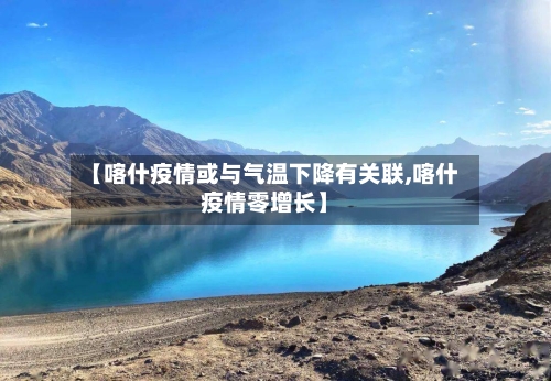 【喀什疫情或与气温下降有关联,喀什疫情零增长】