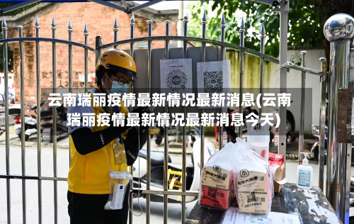 云南瑞丽疫情最新情况最新消息(云南瑞丽疫情最新情况最新消息今天)