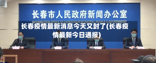 长春疫情最新消息今天又封了(长春疫情最新今日通报)