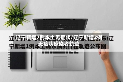 辽宁新增7例本土无症状/辽宁新增2例无症状感染者轨迹-第3张图片