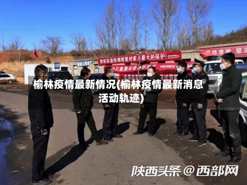 榆林疫情最新情况(榆林疫情最新消息活动轨迹)-第2张图片