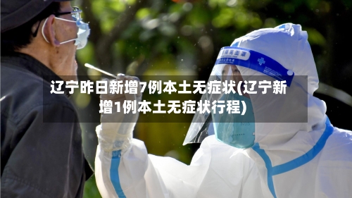 辽宁昨日新增7例本土无症状(辽宁新增1例本土无症状行程)-第3张图片