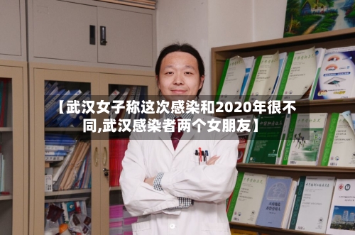 【武汉女子称这次感染和2020年很不同,武汉感染者两个女朋友】-第2张图片