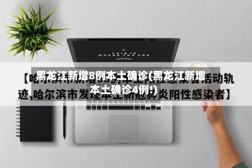 黑龙江新增8例本土确诊(黑龙江新增本土确诊4例!)