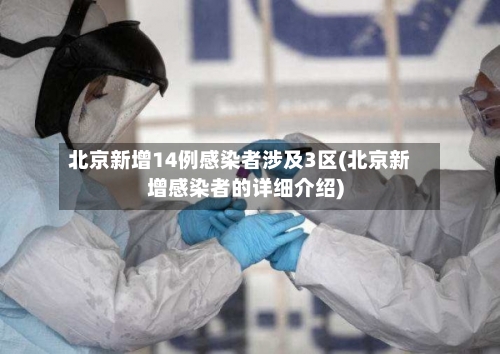 北京新增14例感染者涉及3区(北京新增感染者的详细介绍)-第2张图片