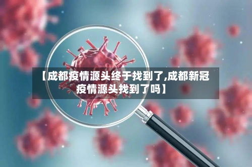 【成都疫情源头终于找到了,成都新冠疫情源头找到了吗】-第3张图片