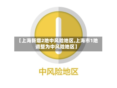 【上海新增2地中风险地区,上海市1地调整为中风险地区】-第2张图片