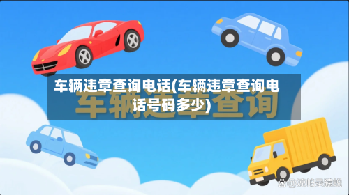 车辆违章查询电话(车辆违章查询电话号码多少)-第3张图片