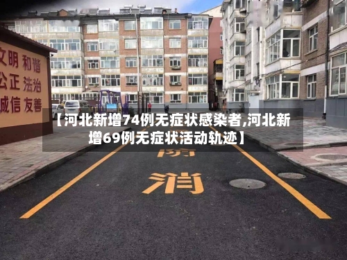 【河北新增74例无症状感染者,河北新增69例无症状活动轨迹】