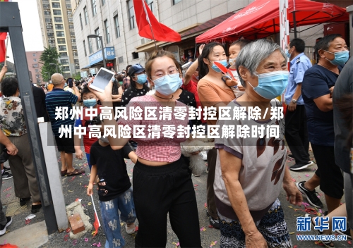 郑州中高风险区清零封控区解除/郑州中高风险区清零封控区解除时间