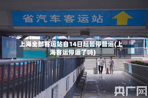 上海全部客运站自14日起暂停营运(上海客运停运了吗)-第2张图片