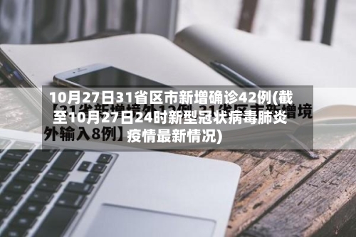 10月27日31省区市新增确诊42例(截至10月27日24时新型冠状病毒肺炎疫情最新情况)-第2张图片