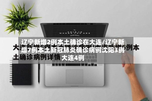 辽宁新增2例本土确诊在大连/辽宁新增7例本土新冠肺炎确诊病例沈阳3例大连4例-第2张图片