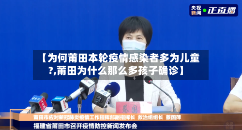 【为何莆田本轮疫情感染者多为儿童?,莆田为什么那么多孩子确诊】-第2张图片