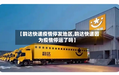 【韵达快递疫情停发地区,韵达快递因为疫情停运了吗】-第3张图片