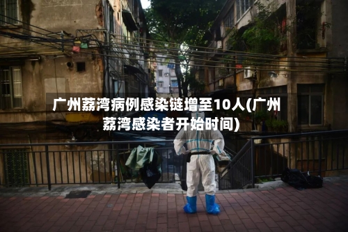 广州荔湾病例感染链增至10人(广州荔湾感染者开始时间)-第2张图片