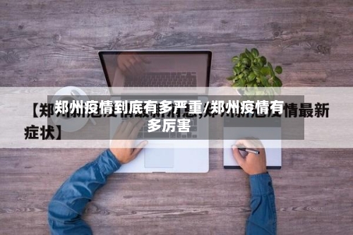 郑州疫情到底有多严重/郑州疫情有多厉害