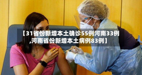 【31省份新增本土确诊55例河南33例,河南省份新增本土病例83例】
