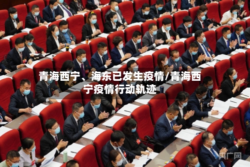 青海西宁、海东已发生疫情/青海西宁疫情行动轨迹