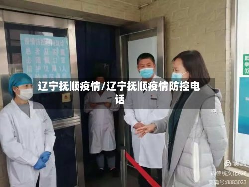 辽宁抚顺疫情/辽宁抚顺疫情防控电话