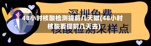 48小时核酸检测提前几天做(48小时核酸要提前几天去)-第2张图片