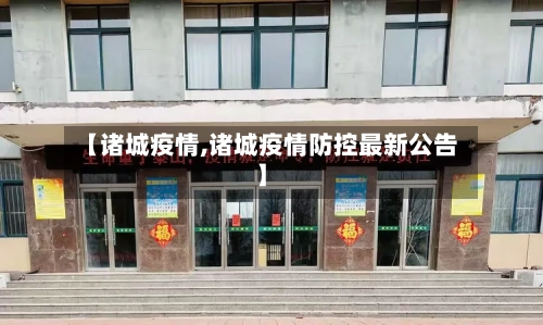 【诸城疫情,诸城疫情防控最新公告】