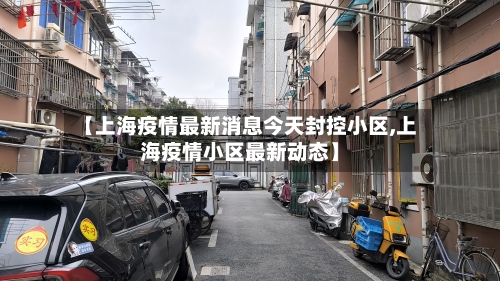 【上海疫情最新消息今天封控小区,上海疫情小区最新动态】