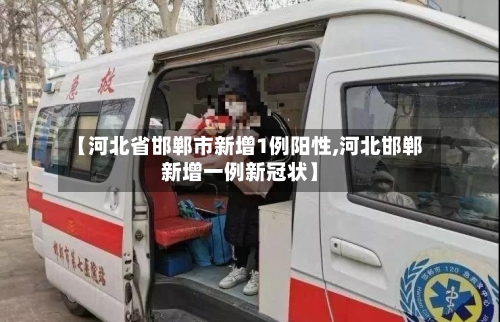 【河北省邯郸市新增1例阳性,河北邯郸新增一例新冠状】