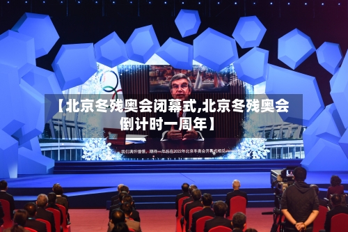 【北京冬残奥会闭幕式,北京冬残奥会倒计时一周年】