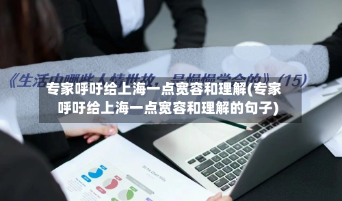 专家呼吁给上海一点宽容和理解(专家呼吁给上海一点宽容和理解的句子)