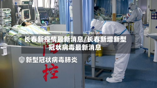 长春新疫情最新消息/长春新增新型冠状病毒最新消息
