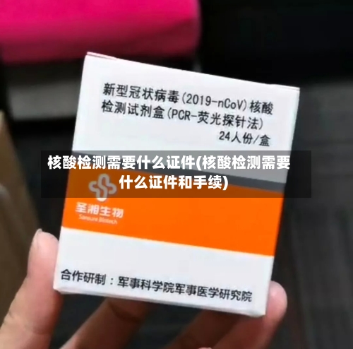 核酸检测需要什么证件(核酸检测需要什么证件和手续)