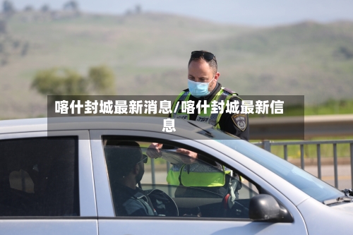 喀什封城最新消息/喀什封城最新信息-第2张图片