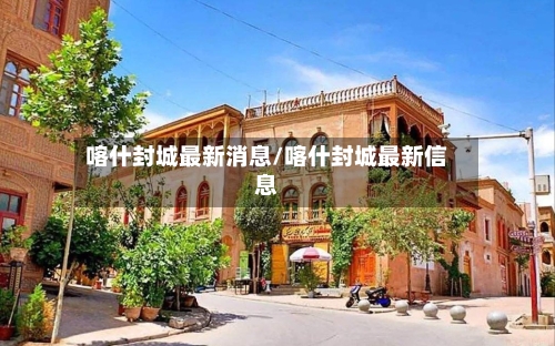 喀什封城最新消息/喀什封城最新信息