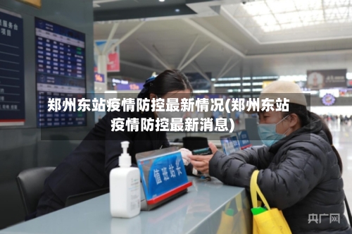 郑州东站疫情防控最新情况(郑州东站疫情防控最新消息)-第3张图片