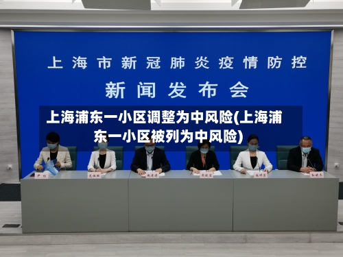上海浦东一小区调整为中风险(上海浦东一小区被列为中风险)