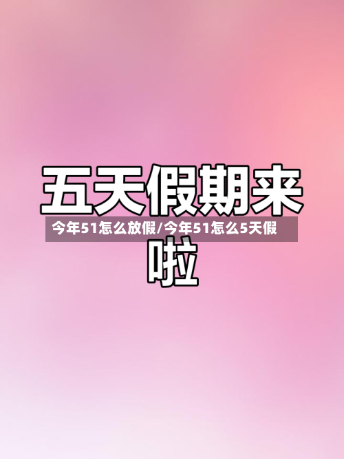 今年51怎么放假/今年51怎么5天假
