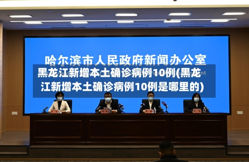 黑龙江新增本土确诊病例10例(黑龙江新增本土确诊病例10例是哪里的)