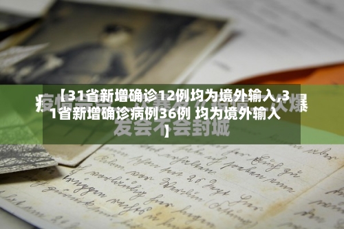 【31省新增确诊12例均为境外输入,31省新增确诊病例36例 均为境外输入】