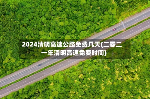 2024清明高速公路免费几天(二零二一年清明高速免费时间)