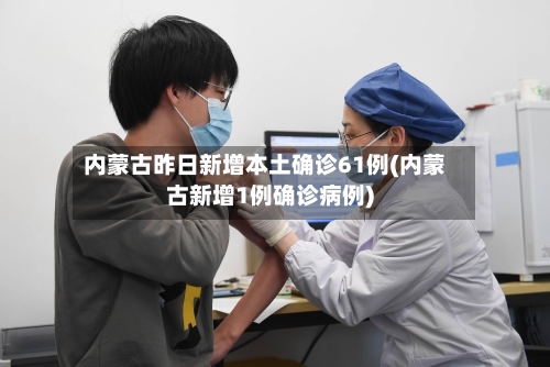 内蒙古昨日新增本土确诊61例(内蒙古新增1例确诊病例)
